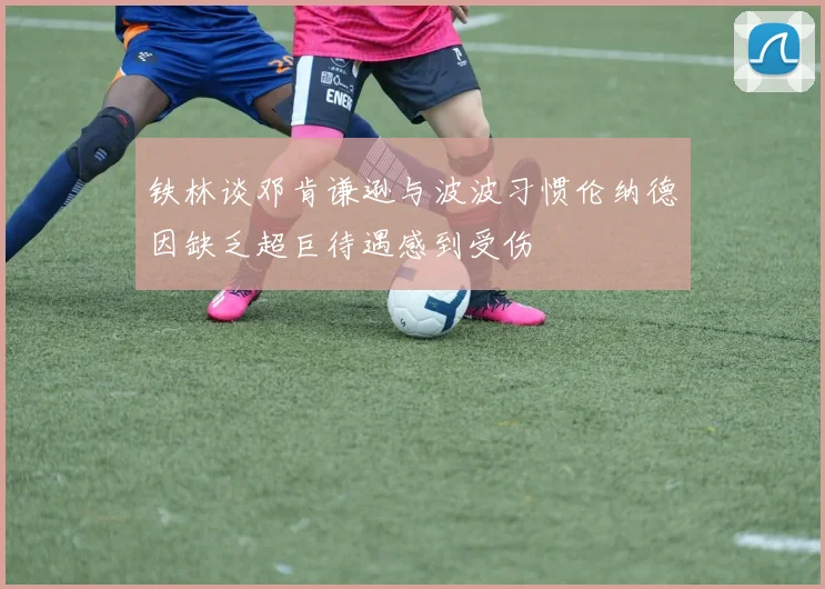 铁林谈邓肯谦逊与波波习惯伦纳德因缺乏超巨待遇感到受伤