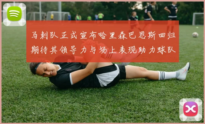 马刺队正式宣布哈里森巴恩斯回归期待其领导力与场上表现助力球队