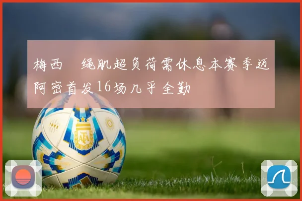 梅西腘绳肌超负荷需休息本赛季迈阿密首发16场几乎全勤