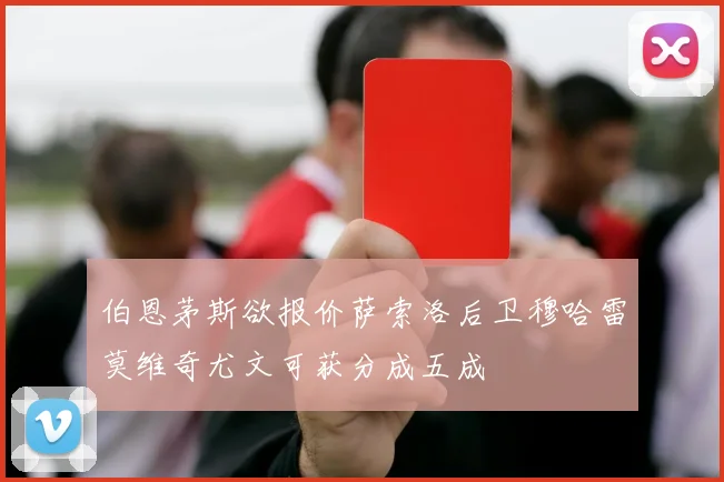 伯恩茅斯欲报价萨索洛后卫穆哈雷莫维奇尤文可获分成五成