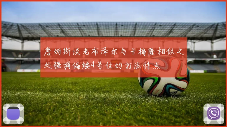 詹姆斯谈老布泽尔与卡梅隆相似之处强调偏矮4号位的打法特点