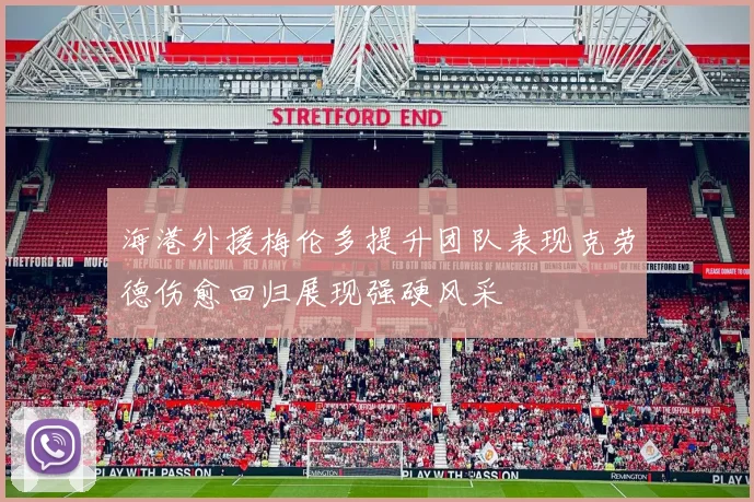 海港外援梅伦多提升团队表现克劳德伤愈回归展现强硬风采