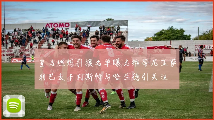 皇马理想引援名单曝光维蒂尼亚萨利巴麦卡利斯特与哈兰德引关注